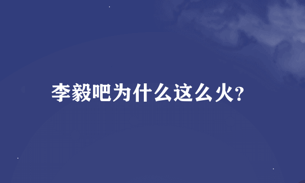 李毅吧为什么这么火？