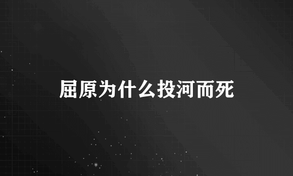 屈原为什么投河而死