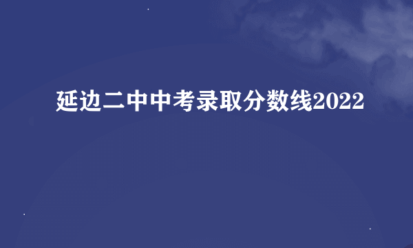 延边二中中考录取分数线2022