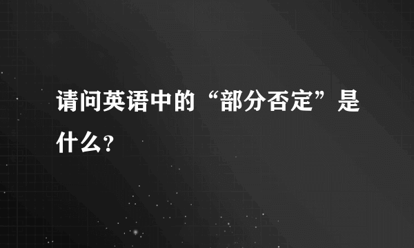 请问英语中的“部分否定”是什么？