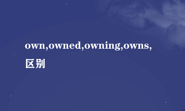 own,owned,owning,owns,区别