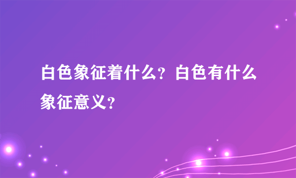 白色象征着什么？白色有什么象征意义？