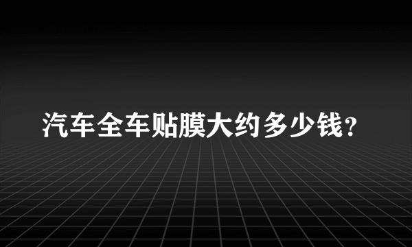 汽车全车贴膜大约多少钱？