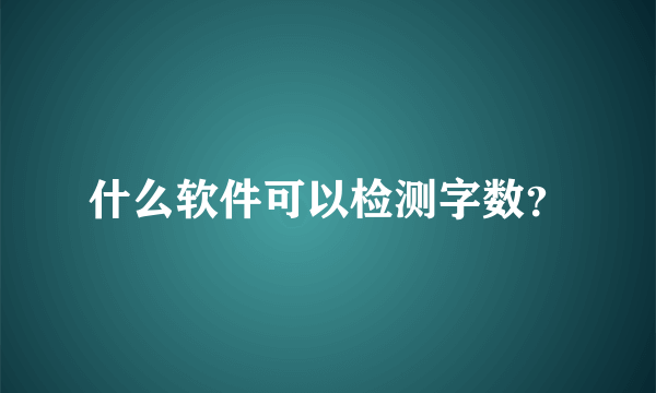 什么软件可以检测字数？