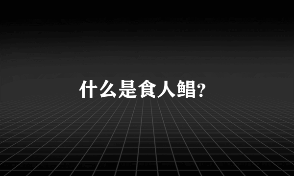 什么是食人鲳？