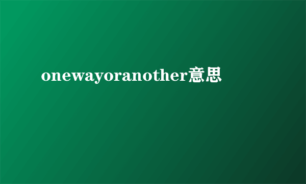 onewayoranother意思