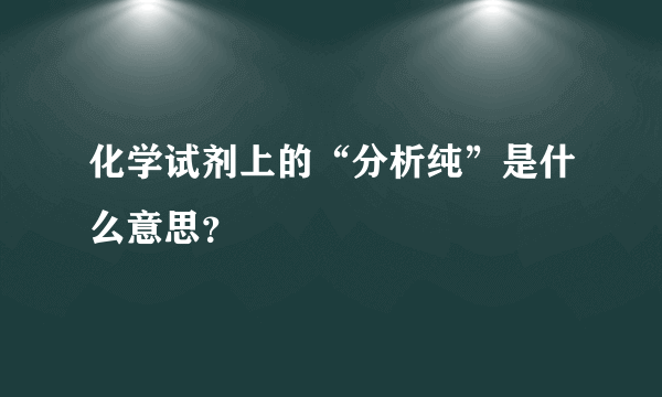 化学试剂上的“分析纯”是什么意思？