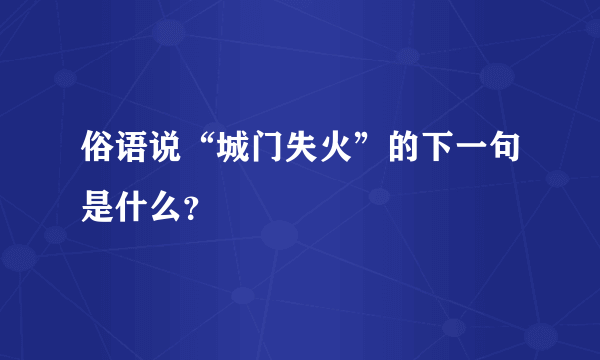 俗语说“城门失火”的下一句是什么？