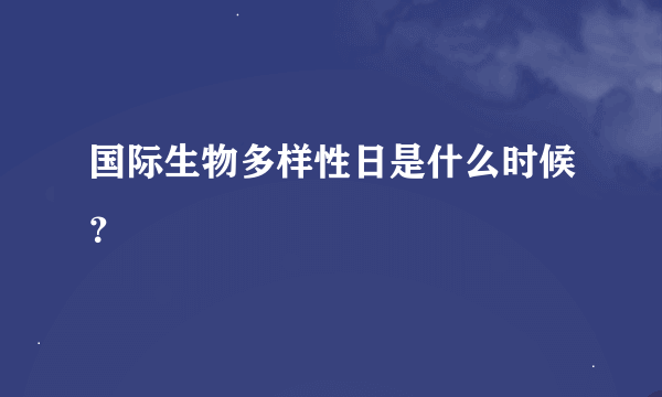 国际生物多样性日是什么时候？