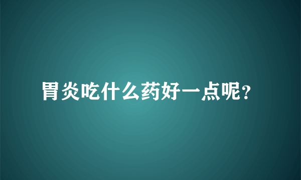 胃炎吃什么药好一点呢？