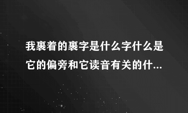 我裹着的裹字是什么字什么是它的偏旁和它读音有关的什么和它字义有关像这样的？