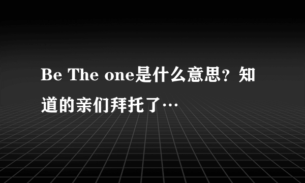 Be The one是什么意思？知道的亲们拜托了…