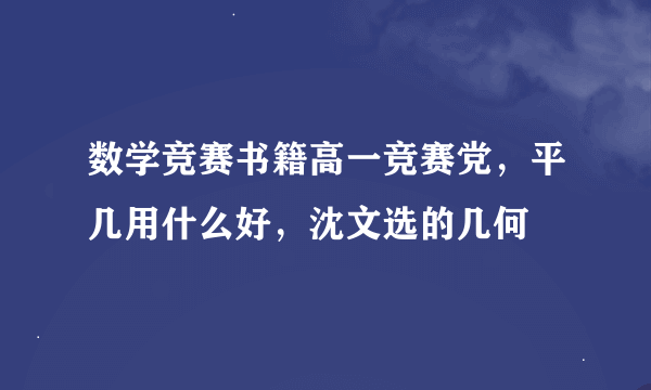 数学竞赛书籍高一竞赛党，平几用什么好，沈文选的几何