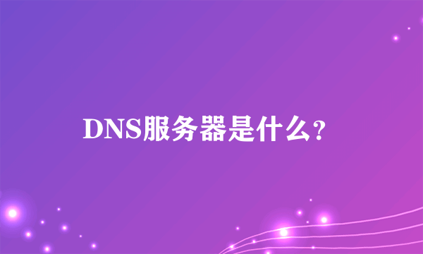 DNS服务器是什么？