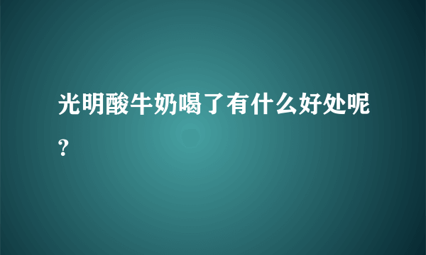 光明酸牛奶喝了有什么好处呢？