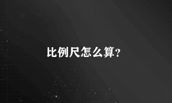 比例尺怎么算？