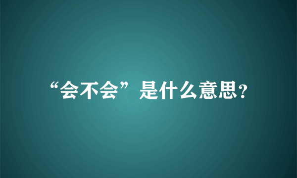 “会不会”是什么意思？