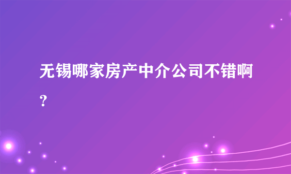 无锡哪家房产中介公司不错啊？