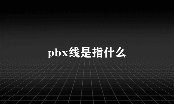 pbx线是指什么