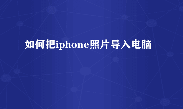 如何把iphone照片导入电脑