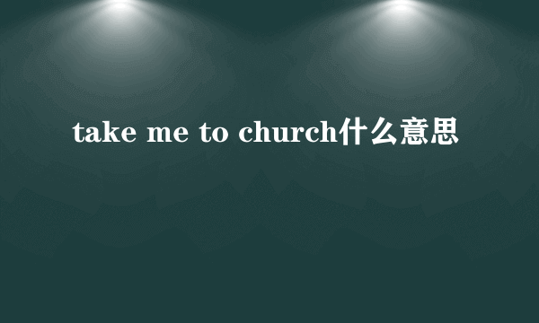 take me to church什么意思