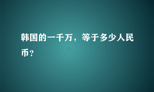 韩国的一千万，等于多少人民币？