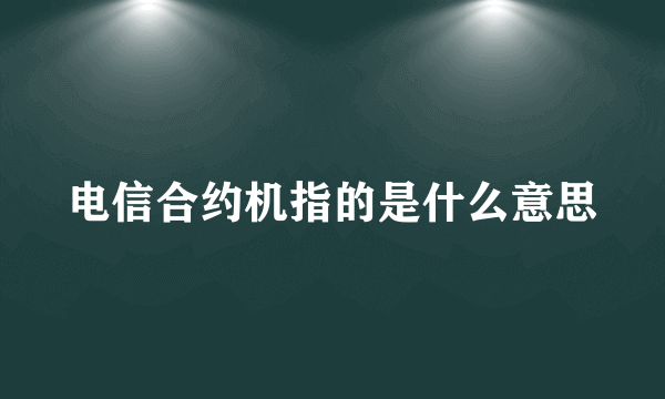 电信合约机指的是什么意思