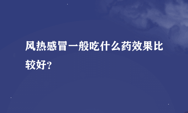 风热感冒一般吃什么药效果比较好？