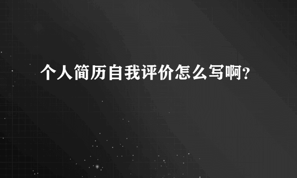 个人简历自我评价怎么写啊？