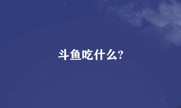 斗鱼吃什么?