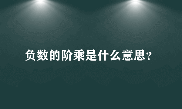 负数的阶乘是什么意思？