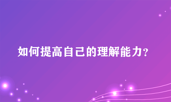 如何提高自己的理解能力？