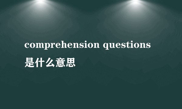 comprehension questions是什么意思