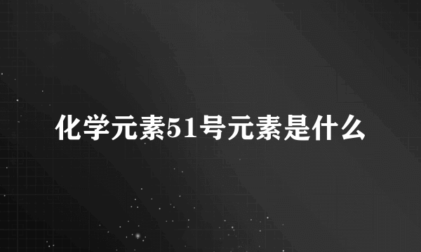 化学元素51号元素是什么