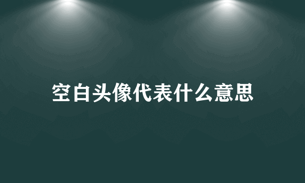 空白头像代表什么意思