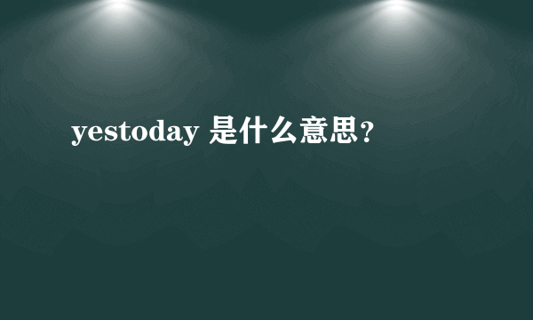 yestoday 是什么意思？