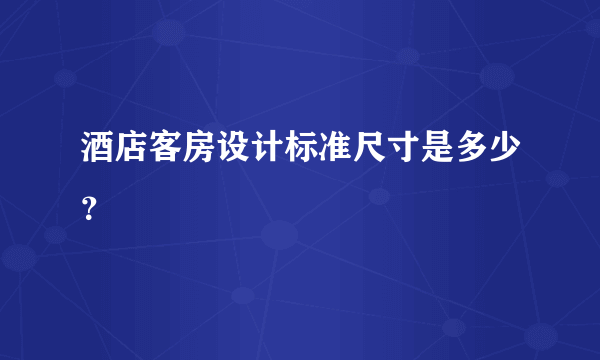 酒店客房设计标准尺寸是多少？