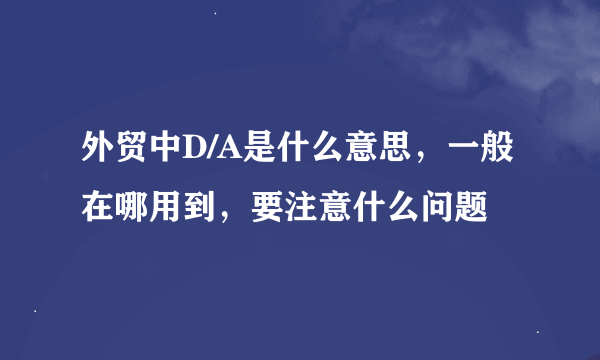 外贸中D/A是什么意思，一般在哪用到，要注意什么问题