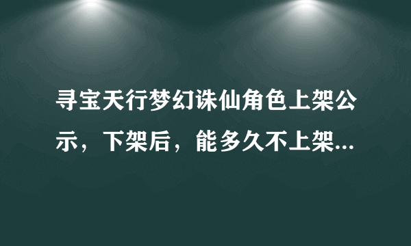 寻宝天行梦幻诛仙角色上架公示，下架后，能多久不上架，或者是多久就要重新登记了