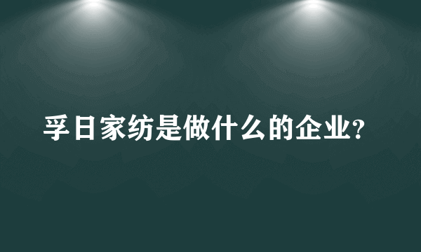 孚日家纺是做什么的企业？