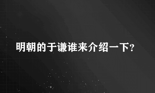 明朝的于谦谁来介绍一下？