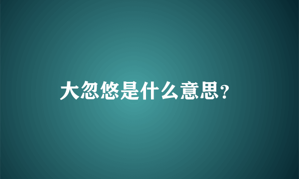 大忽悠是什么意思？