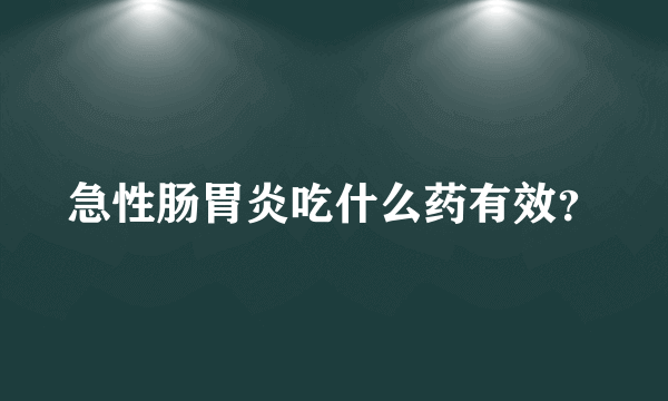 急性肠胃炎吃什么药有效？