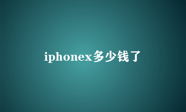 iphonex多少钱了