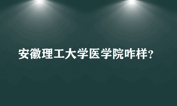 安徽理工大学医学院咋样？