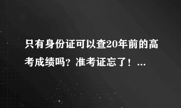 只有身份证可以查20年前的高考成绩吗？准考证忘了！没读过大学大专。