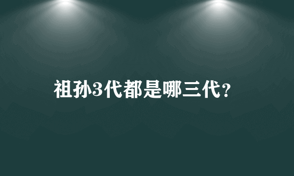 祖孙3代都是哪三代？