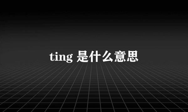 ting 是什么意思