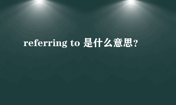 referring to 是什么意思？