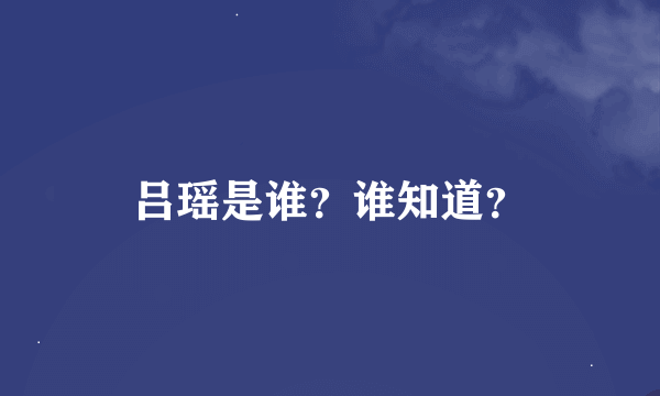 吕瑶是谁？谁知道？